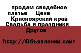 продам свадебное платье  › Цена ­ 5 000 - Красноярский край Свадьба и праздники » Другое   